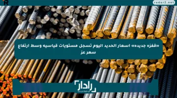 «قفزة جديدة» أسعار الحديد اليوم تسجل مستويات قياسية وسط ارتفاع سعر عز